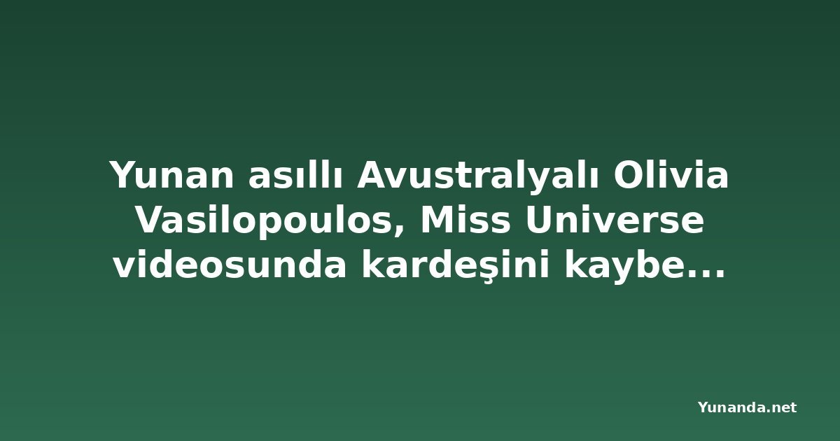 Yunan asıllı Avustralyalı Olivia Vasilopoulos, Miss Universe videosunda kardeşini kaybetmesini anlattı