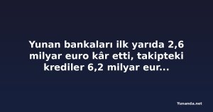 Yunan bankaları ilk yarıda 2,6 milyar euro kâr etti, takipteki krediler 6,2 milyar euroya çıktı