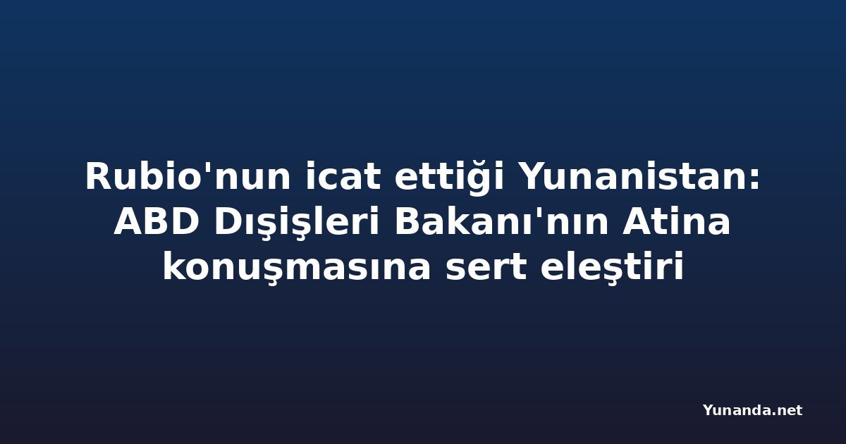 Rubio'nun icat ettiği Yunanistan: ABD Dışişleri Bakanı'nın Atina konuşmasına sert eleştiri