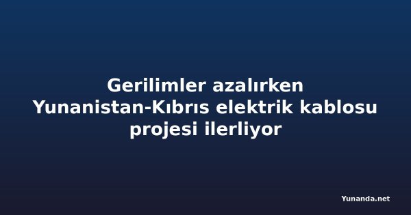 Gerilimler azalırken Yunanistan-Kıbrıs elektrik kablosu projesi ilerliyor