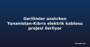 Gerilimler azalırken Yunanistan-Kıbrıs elektrik kablosu projesi ilerliyor