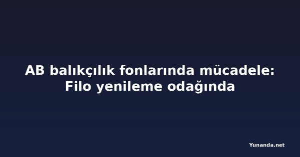AB balıkçılık fonlarında mücadele: Filo yenileme odağında