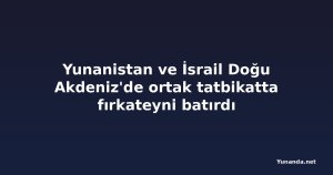 Yunanistan ve İsrail Doğu Akdeniz'de ortak tatbikatta fırkateyni batırdı