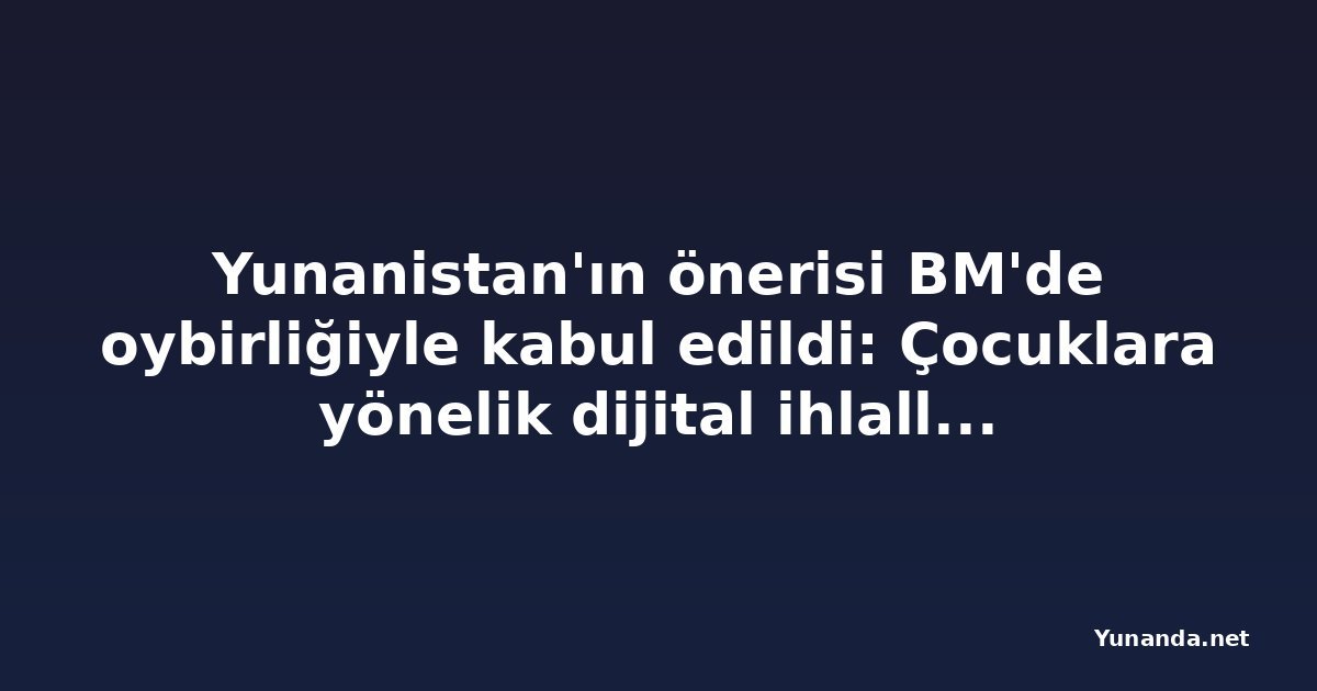 Yunanistan'ın önerisi BM'de oybirliğiyle kabul edildi: Çocuklara yönelik dijital ihlallere karşı karar
