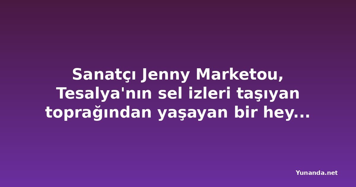 Sanatçı Jenny Marketou, Tesalya'nın sel izleri taşıyan toprağından yaşayan bir heykel yarattı