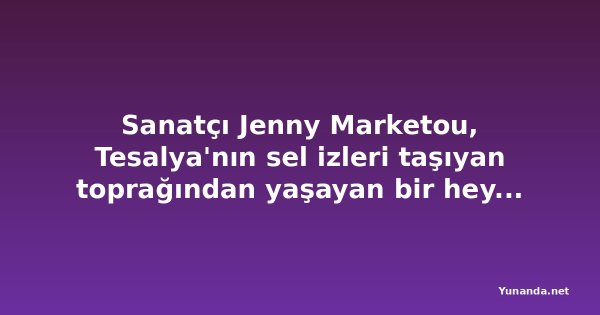 Sanatçı Jenny Marketou, Tesalya'nın sel izleri taşıyan toprağından yaşayan bir heykel yarattı