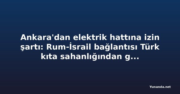 Ankara'dan elektrik hattına izin şartı: Rum-İsrail bağlantısı Türk kıta sahanlığından geçiyor