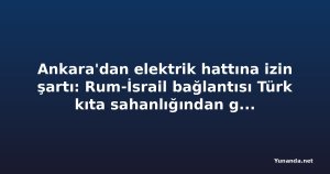 Ankara'dan elektrik hattına izin şartı: Rum-İsrail bağlantısı Türk kıta sahanlığından geçiyor