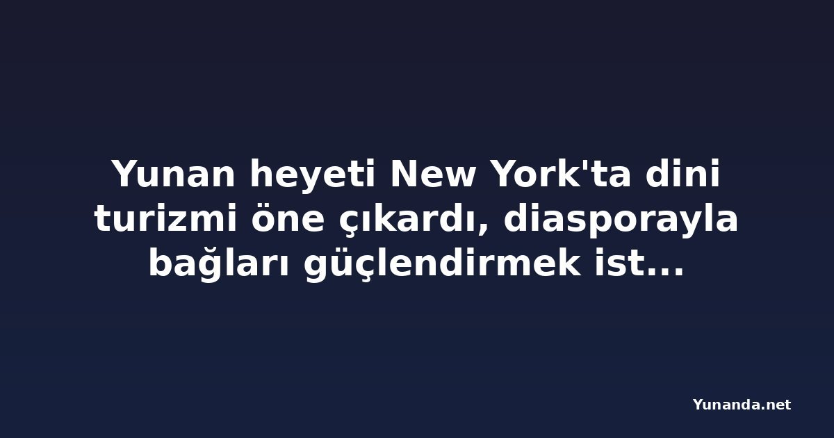 Yunan heyeti New York'ta dini turizmi öne çıkardı, diasporayla bağları güçlendirmek istiyor