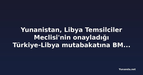 Yunanistan, Libya Temsilciler Meclisi'nin onayladığı Türkiye-Libya mutabakatına BM'de itiraz etti