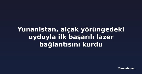 Yunanistan, alçak yörüngedeki uyduyla ilk başarılı lazer bağlantısını kurdu