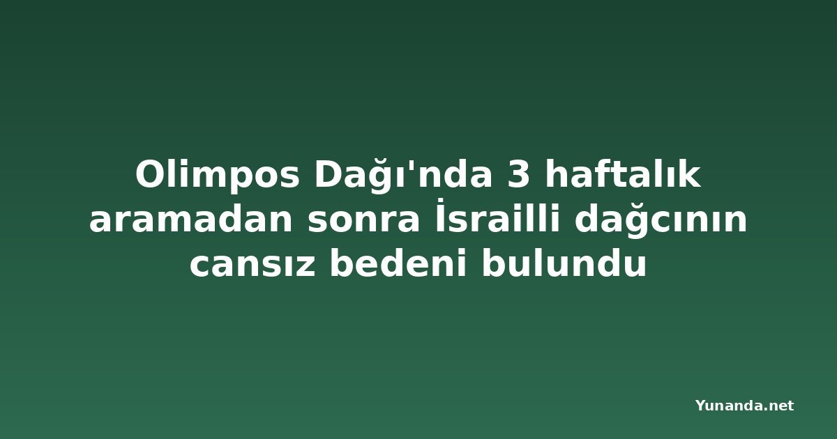 Olimpos Dağı'nda 3 haftalık aramadan sonra İsrailli dağcının cansız bedeni bulundu