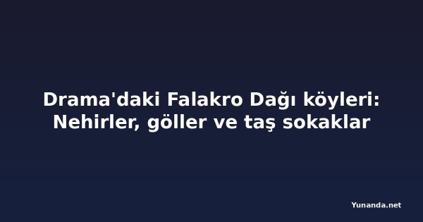 Drama'daki Falakro Dağı köyleri: Nehirler, göller ve taş sokaklar