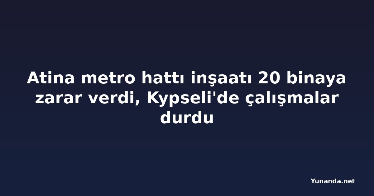 Atina metro hattı inşaatı 20 binaya zarar verdi, Kypseli'de çalışmalar durdu