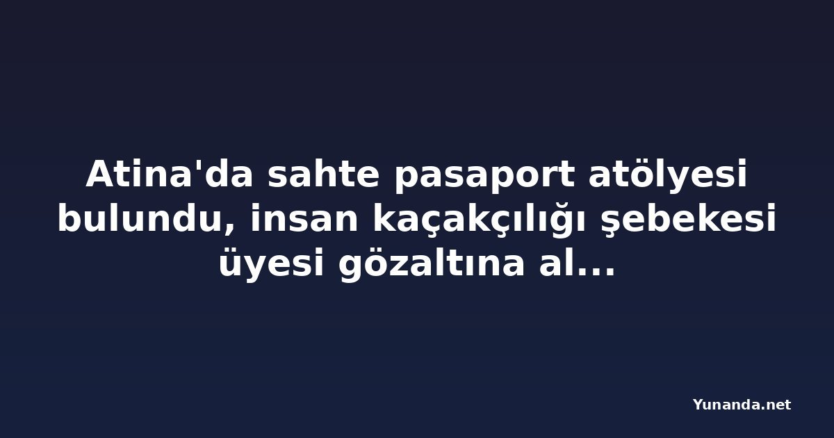 Atina'da sahte pasaport atölyesi bulundu, insan kaçakçılığı şebekesi üyesi gözaltına alındı