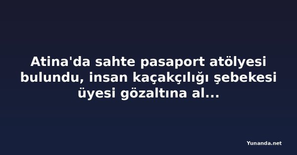 Atina'da sahte pasaport atölyesi bulundu, insan kaçakçılığı şebekesi üyesi gözaltına alındı