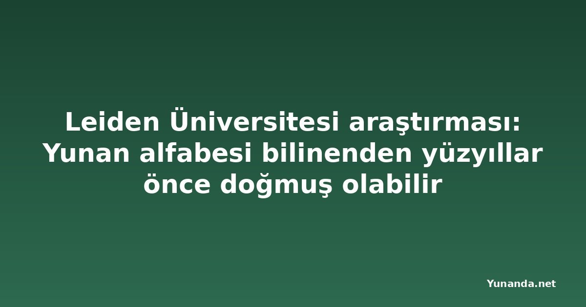 Leiden Üniversitesi araştırması: Yunan alfabesi bilinenden yüzyıllar önce doğmuş olabilir