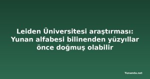 Leiden Üniversitesi araştırması: Yunan alfabesi bilinenden yüzyıllar önce doğmuş olabilir