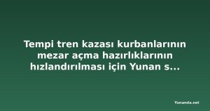 Tempi tren kazası kurbanlarının mezar açma hazırlıklarının hızlandırılması için Yunan savcılığından emir