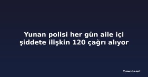 Yunan polisi her gün aile içi şiddete ilişkin 120 çağrı alıyor