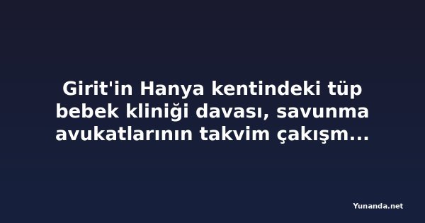 Girit'in Hanya kentindeki tüp bebek kliniği davası, savunma avukatlarının takvim çakışması nedeniyle 10 Kasım'a ertelendi