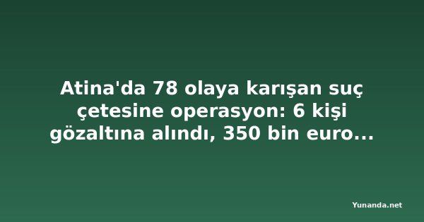 Atina'da 78 olaya karışan suç çetesine operasyon: 6 kişi gözaltına alındı, 350 bin euro ganimet