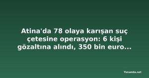 Atina'da 78 olaya karışan suç çetesine operasyon: 6 kişi gözaltına alındı, 350 bin euro ganimet