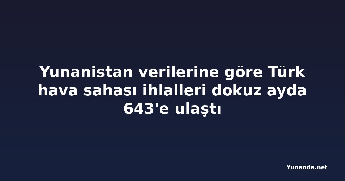 Yunanistan verilerine göre Türk hava sahası ihlalleri dokuz ayda 643'e ulaştı