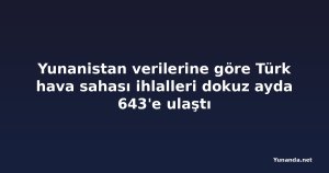 Yunanistan verilerine göre Türk hava sahası ihlalleri dokuz ayda 643'e ulaştı