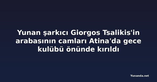 Yunan şarkıcı Giorgos Tsalikis'in arabasının camları Atina'da gece kulübü önünde kırıldı