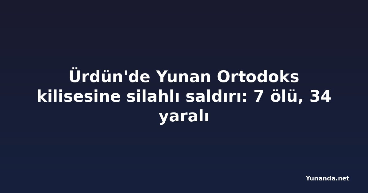 Ürdün'de Yunan Ortodoks kilisesine silahlı saldırı: 7 ölü, 34 yaralı