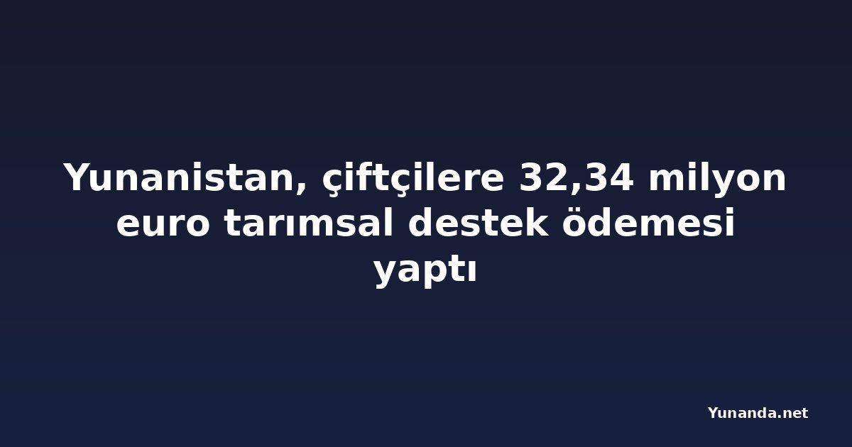 Yunanistan, çiftçilere 32,34 milyon euro tarımsal destek ödemesi yaptı