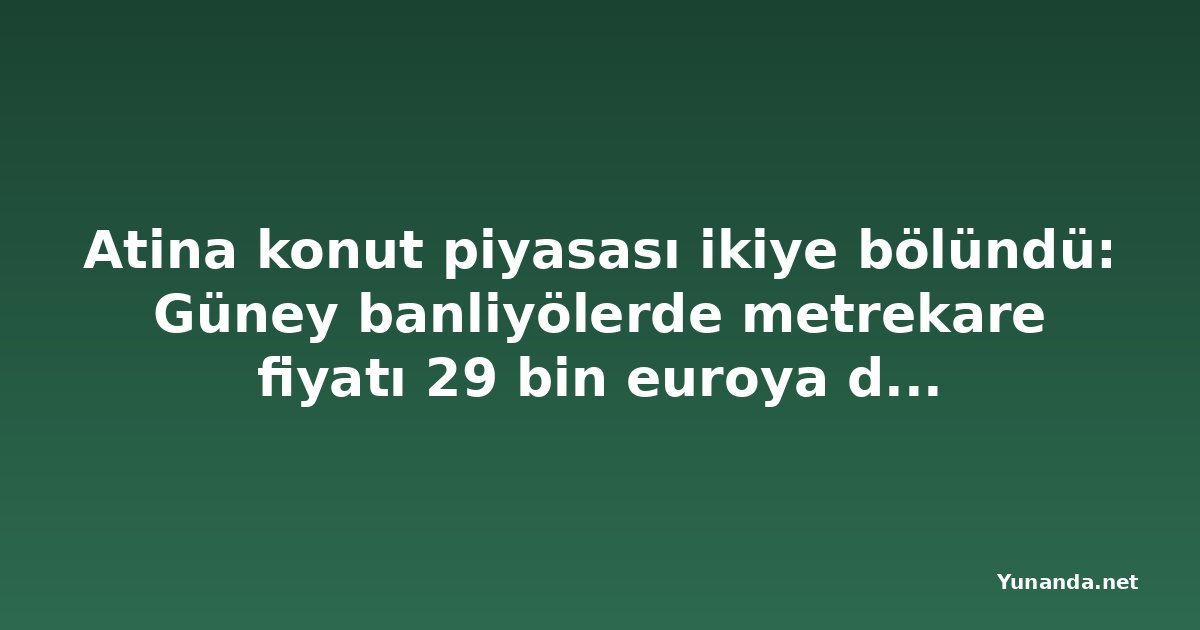Atina konut piyasası ikiye bölündü: Güney banliyölerde metrekare fiyatı 29 bin euroya dayandı