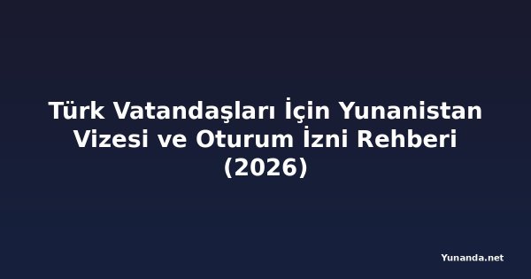 Türk Vatandaşları İçin Yunanistan Vizesi ve Oturum İzni Rehberi (2026)