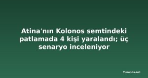 Atina'nın Kolonos semtindeki patlamada 4 kişi yaralandı; üç senaryo inceleniyor