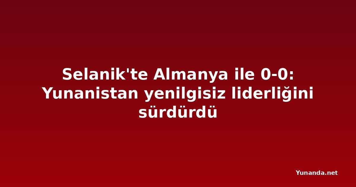 Selanik'te Almanya ile 0-0: Yunanistan yenilgisiz liderliğini sürdürdü