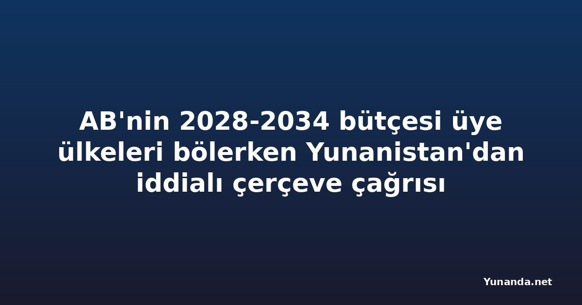 AB'nin 2028-2034 bütçesi üye ülkeleri bölerken Yunanistan'dan iddialı çerçeve çağrısı