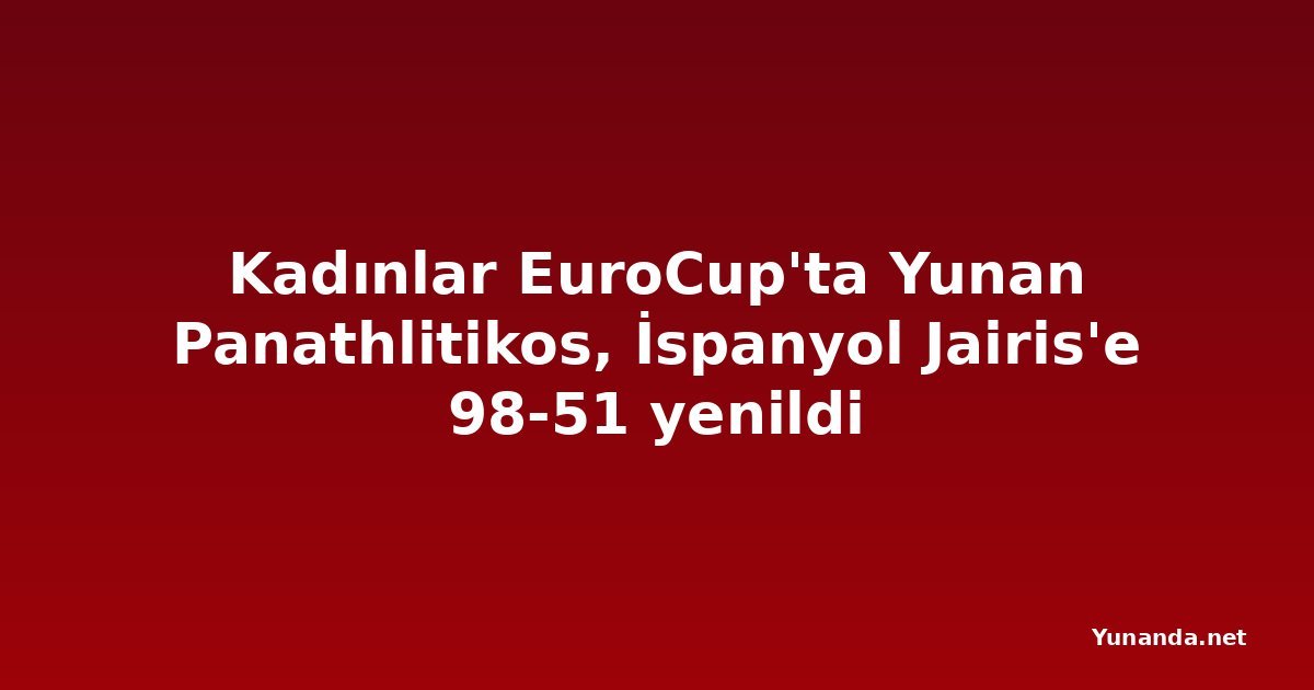Kadınlar EuroCup'ta Yunan Panathlitikos, İspanyol Jairis'e 98-51 yenildi