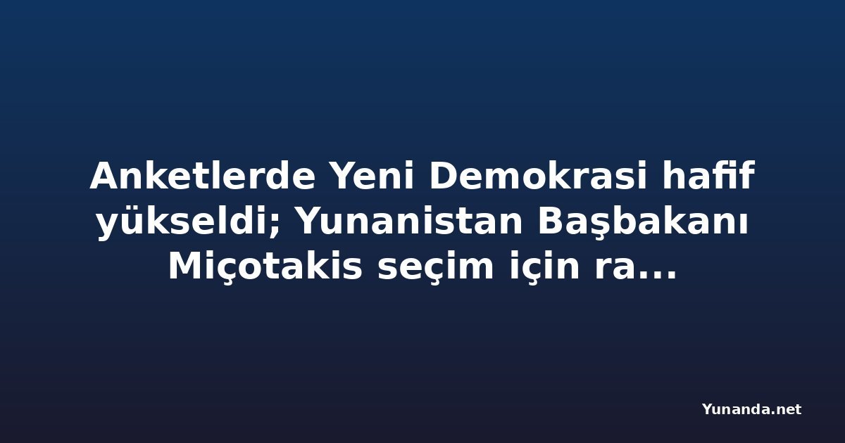 Anketlerde Yeni Demokrasi hafif yükseldi; Yunanistan Başbakanı Miçotakis seçim için rahat görünüyor