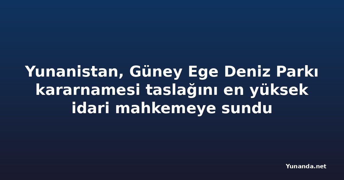Yunanistan, Güney Ege Deniz Parkı kararnamesi taslağını en yüksek idari mahkemeye sundu