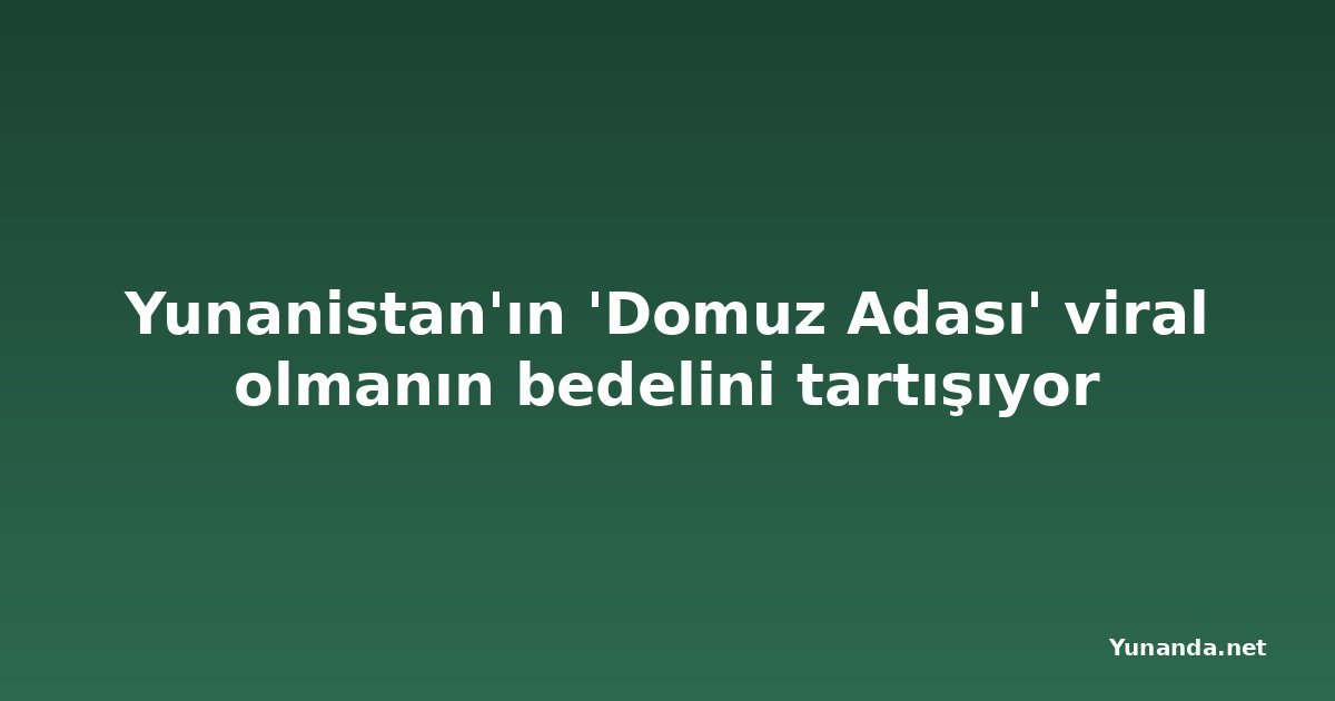 Yunanistan'ın 'Domuz Adası' viral olmanın bedelini tartışıyor