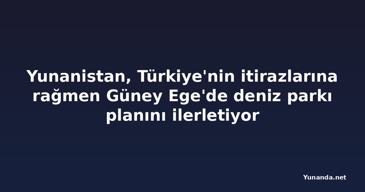Yunanistan, Türkiye'nin itirazlarına rağmen Güney Ege'de deniz parkı planını ilerletiyor
