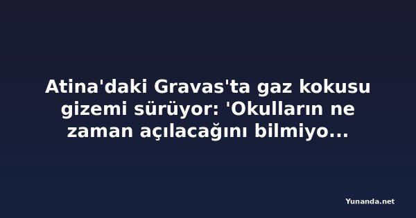 Atina'daki Gravas'ta gaz kokusu gizemi sürüyor: 'Okulların ne zaman açılacağını bilmiyoruz'