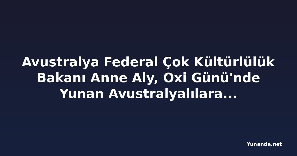 Avustralya Federal Çok Kültürlülük Bakanı Anne Aly, Oxi Günü'nde Yunan Avustralyalılara teşekkür etti