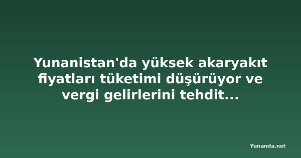 Yunanistan'da yüksek akaryakıt fiyatları tüketimi düşürüyor ve vergi gelirlerini tehdit ediyor