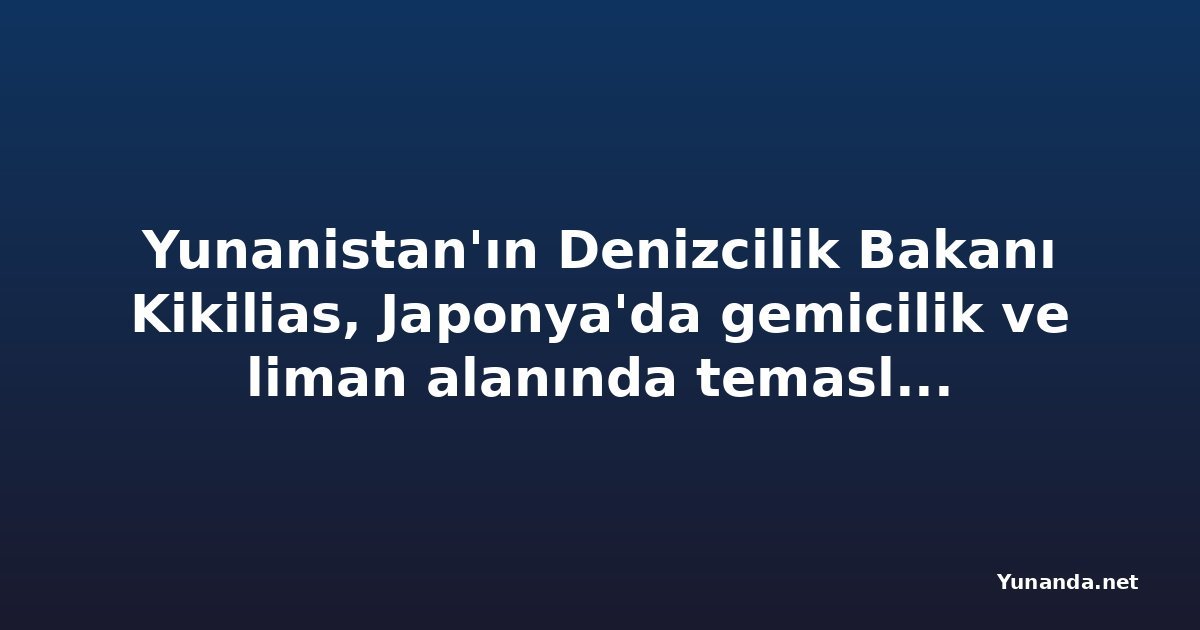 Yunanistan'ın Denizcilik Bakanı Kikilias, Japonya'da gemicilik ve liman alanında temaslara başladı