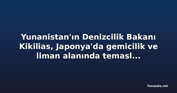 Yunanistan'ın Denizcilik Bakanı Kikilias, Japonya'da gemicilik ve liman alanında temaslara başladı
