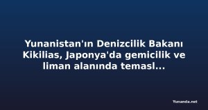 Yunanistan'ın Denizcilik Bakanı Kikilias, Japonya'da gemicilik ve liman alanında temaslara başladı