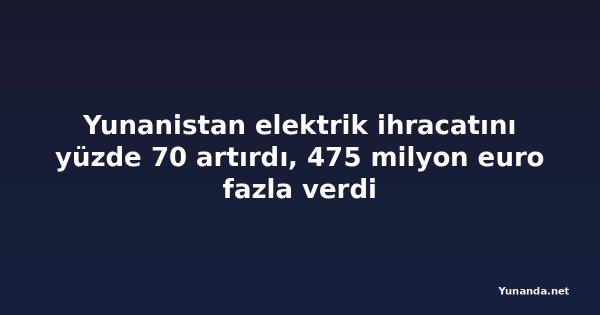 Yunanistan elektrik ihracatını yüzde 70 artırdı, 475 milyon euro fazla verdi