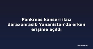 Pankreas kanseri ilacı daraxonrasib Yunanistan'da erken erişime açıldı